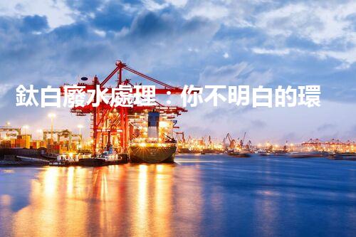 鈦白廢水處理：你不明白的環(huán)保秘密武器？